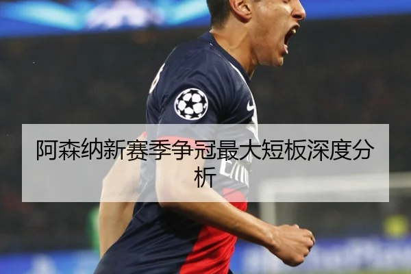 阿森纳新赛季争冠最大短板深度分析