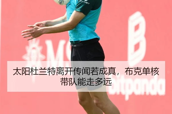 太阳杜兰特离开传闻若成真，布克单核带队能走多远